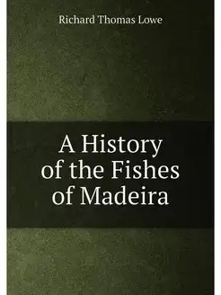 A History of the Fishes of Madeira