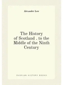 The History of Scotland . to the Middle of the Ninth