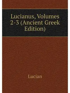 Lucianus, Volumes 2-3 (Ancient Greek