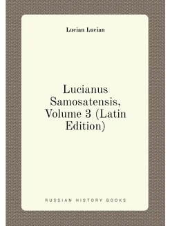 Lucianus Samosatensis, Volume 3 (Latin Edition)