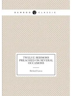 Twelve Sermons Preached On Several Occasions