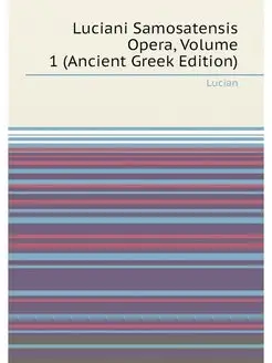 Luciani Samosatensis Opera, Volume 1 (Ancient Greek