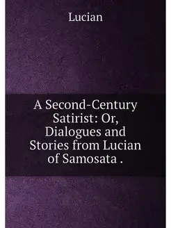 A Second-Century Satirist Or, Dialogues and Stories