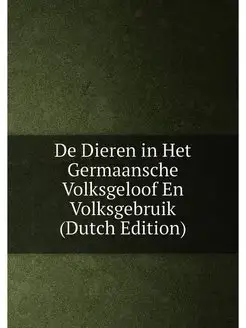 De Dieren in Het Germaansche Volksgeloof En Volksgeb