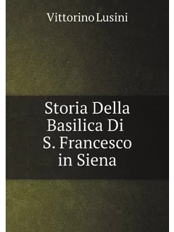 Storia Della Basilica Di S. Francesco in Siena (Ital