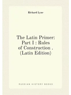 The Latin Primer Part I Rules of Construction . (