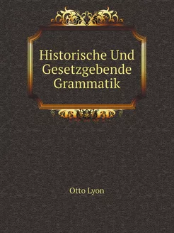 Historische Und Gesetzgebende Grammatik