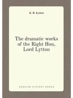 The dramatic works of the Right Hon, Lord Lytton