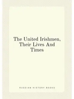 The United Irishmen, Their Lives And Times