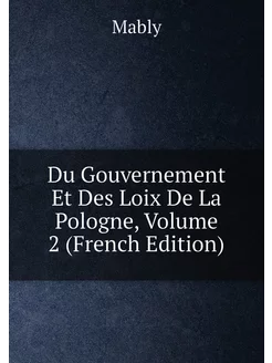 Du Gouvernement Et Des Loix De La Pologne, Volume 2