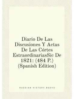 Diario De Las Discusiones Y Actas De Las Córtes Estr