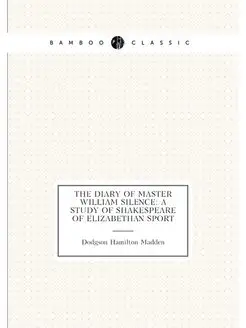 The diary of Master William Silence a study of Shak