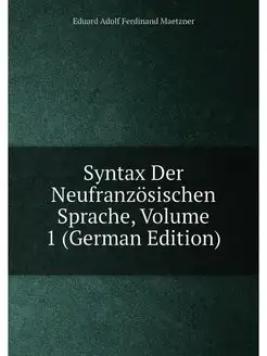 Syntax Der Neufranzösischen Sprache, Volume 1 (Germa