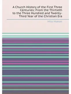 A Church History of the First Three Centuries From