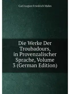 Die Werke Der Troubadours, in Provenzalischer Sprach