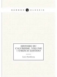 Histoire Du Calvinisme, Volume 1 (French Edition)