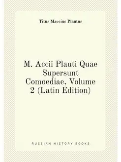 M. Accii Plauti Quae Supersunt Comoediae, Volume 2 (