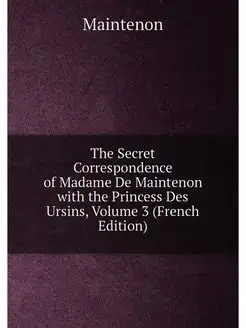 The Secret Correspondence of Madame De Maintenon wit