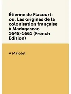 Étienne de Flacourt ou, Les origines de la colonisa