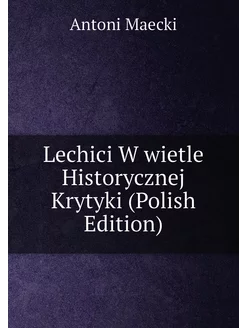 Lechici W wietle Historycznej Krytyki (Polish Edition)