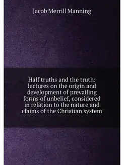 Half truths and the truth lectures on the origin an