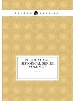 Publications. Historical Series, Volume 5