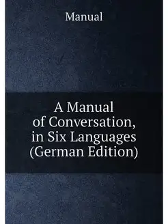 A Manual of Conversation, in Six Languages (German E