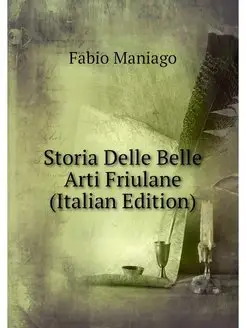 Storia Delle Belle Arti Friulane (Ita