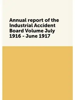 Annual report of the Industrial Accident Board Volum