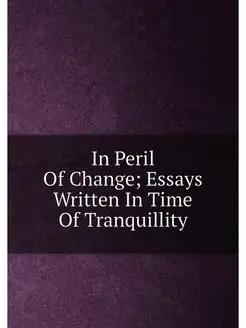 In Peril Of Change Essays Written In Time Of Tranqu