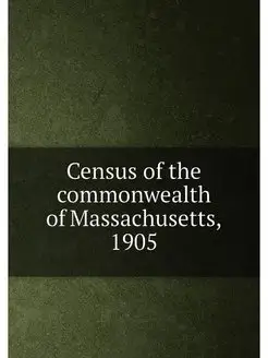 Census of the commonwealth of Massachusetts, 1905