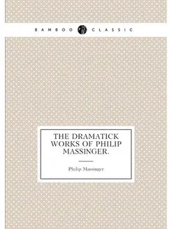 The dramatick works of Philip Massinger