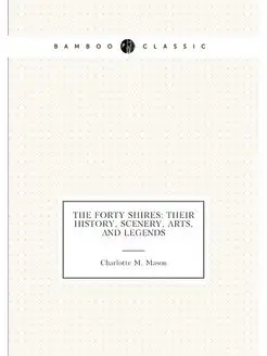 The Forty Shires Their History, Scenery, Arts, and