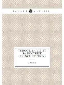 Turgot, Sa Vie Et Sa Doctrine (French Edition)