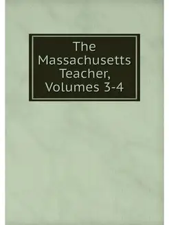 The Massachusetts Teacher, Volumes 3-4