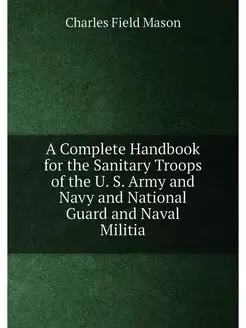 A Complete Handbook for the Sanitary Troops of the U