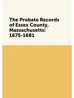 The Probate Records of Essex County, Massachusetts