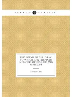 The Poems of Mr. Gray To Which Are Prefixed Memoirs