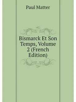 Bismarck Et Son Temps, Volume 2 (Fren