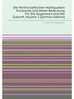 Die Wirthschaftlichen Hülfsquellen Russlands Und Der