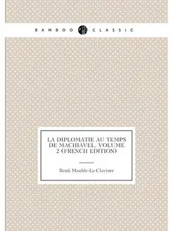 La Diplomatie Au Temps De Machiavel, Volume 2 (Frenc