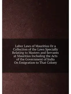 Labor Laws of Mauritius Or a Collection of the Laws