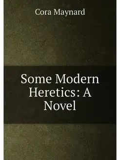 Some Modern Heretics A Novel