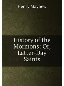 History of the Mormons Or, Latter-Day Saints