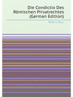 Die Condictio Des Römischen Privatrechtes (German Ed