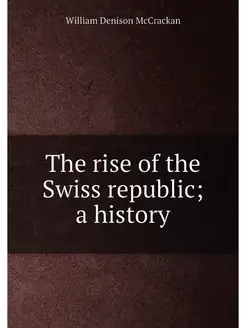 The rise of the Swiss republic a history