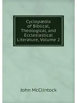 Cyclopaedia of Biblical, Theological