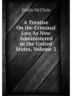 A Treatise On the Criminal Law As Now