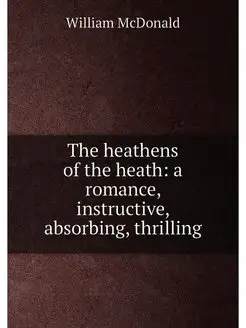 The heathens of the heath a romance, instructive, a