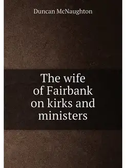 The wife of Fairbank on kirks and ministers